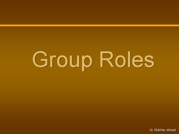 Group Roles Dr. Mukhtar Ahmed 