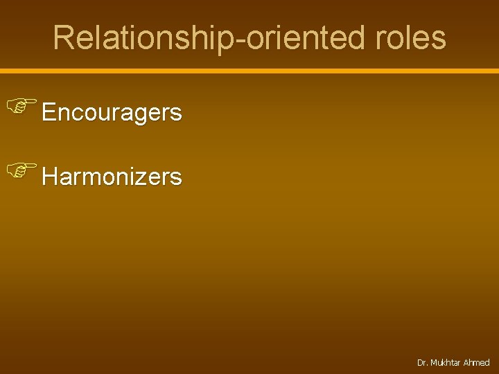 Relationship-oriented roles FEncouragers FHarmonizers Dr. Mukhtar Ahmed 