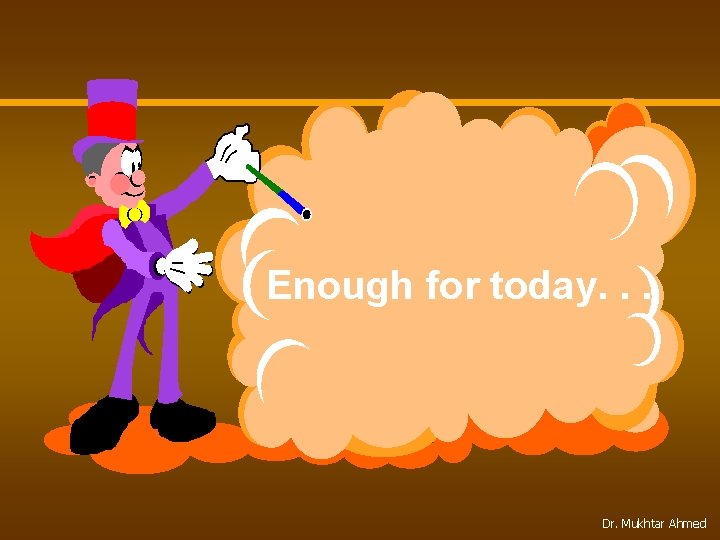 Enough for today. . . Dr. Mukhtar Ahmed 