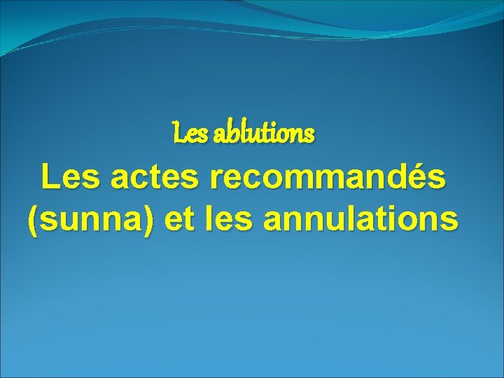 Les ablutions Les actes recommandés (sunna) et les annulations 