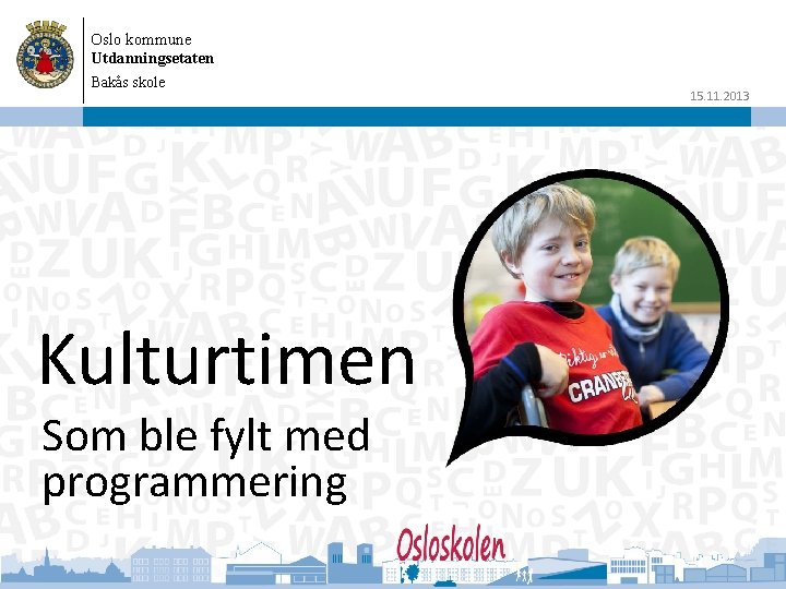 Oslo kommune Utdanningsetaten Bakås skole Kulturtimen Som ble fylt med programmering 15. 11. 2013