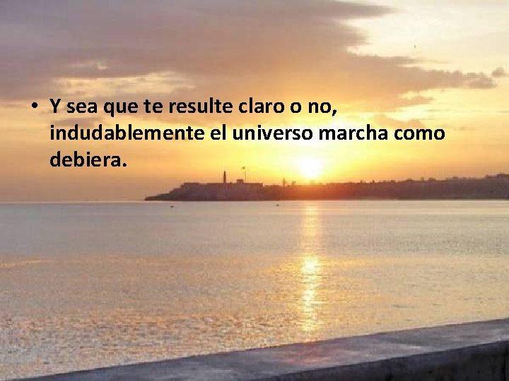  • Y sea que te resulte claro o no, indudablemente el universo marcha