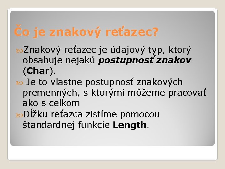 Čo je znakový reťazec? Znakový reťazec je údajový typ, ktorý obsahuje nejakú postupnosť znakov