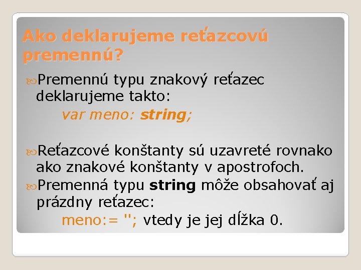 Ako deklarujeme reťazcovú premennú? Premennú typu znakový reťazec deklarujeme takto: var meno: string; Reťazcové