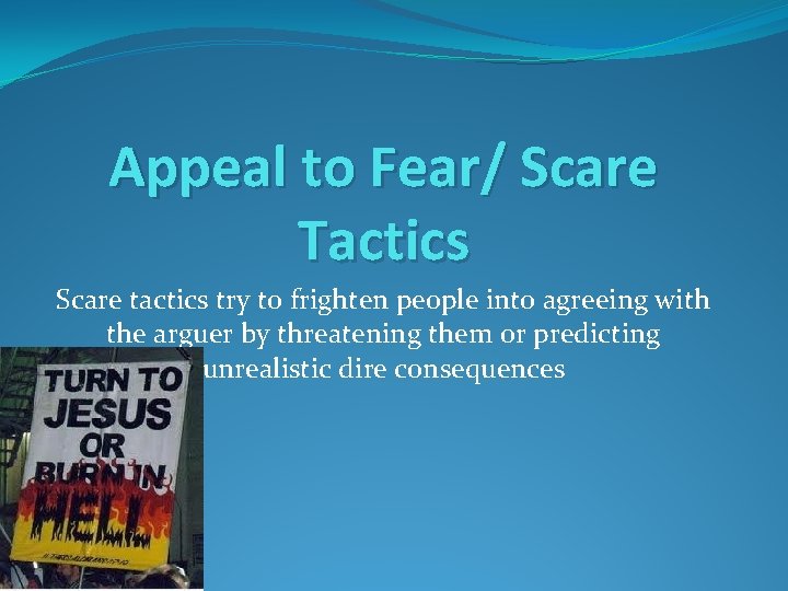 Appeal to Fear/ Scare Tactics Scare tactics try to frighten people into agreeing with