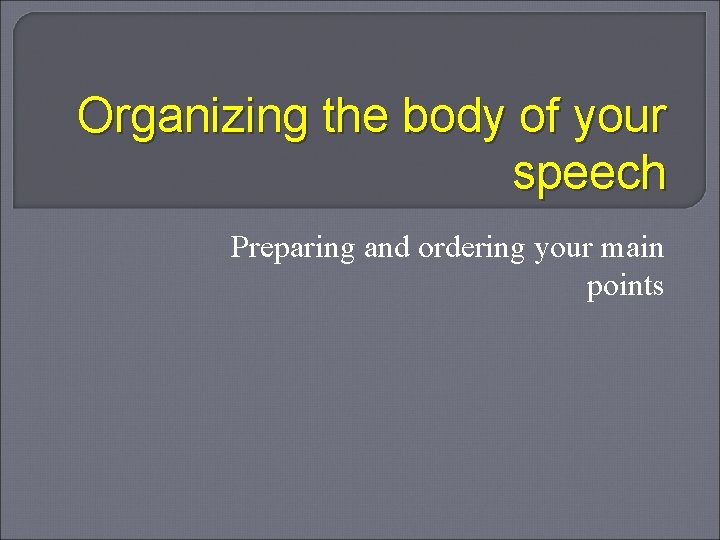 Organizing the body of your speech Preparing and ordering your main points 