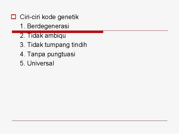 o Ciri-ciri kode genetik 1. Berdegenerasi 2. Tidak ambiqu 3. Tidak tumpang tindih 4.