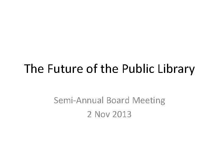 The Future of the Public Library Semi-Annual Board Meeting 2 Nov 2013 