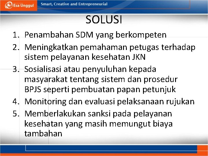 SOLUSI 1. Penambahan SDM yang berkompeten 2. Meningkatkan pemahaman petugas terhadap sistem pelayanan kesehatan