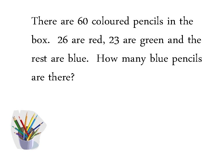 There are 60 coloured pencils in the box. 26 are red, 23 are green