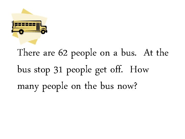 There are 62 people on a bus. At the bus stop 31 people get