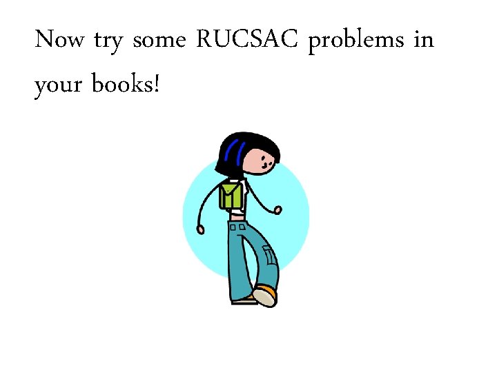 Now try some RUCSAC problems in your books! 