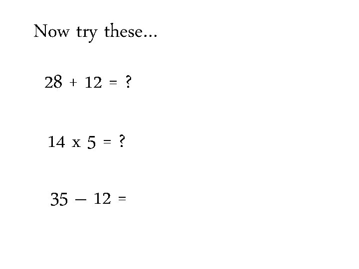 Now try these… 28 + 12 = ? 14 x 5 = ? 35