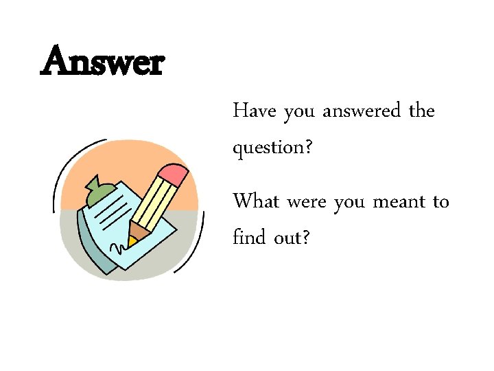 Answer Have you answered the question? What were you meant to find out? 