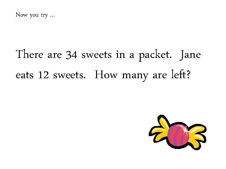 Now you try … There are 34 sweets in a packet. Jane eats 12