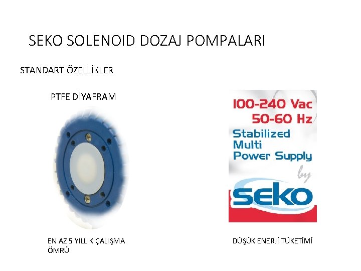 SEKO SOLENOID DOZAJ POMPALARI STANDART ÖZELLİKLER PTFE DİYAFRAM EN AZ 5 YILLIK ÇALIŞMA ÖMRÜ