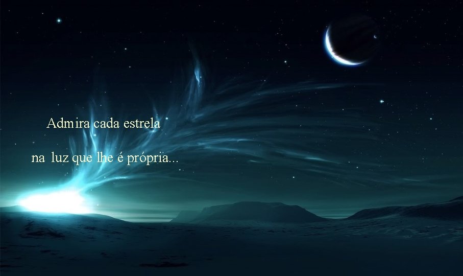 Admira cada estrela na luz que lhe é própria. . . 