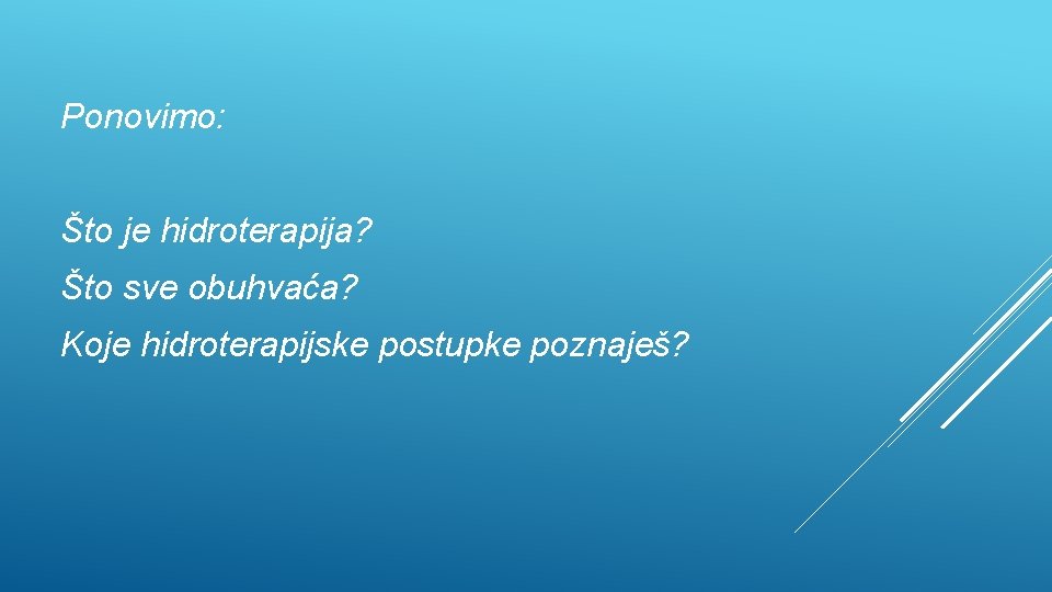 Ponovimo: Što je hidroterapija? Što sve obuhvaća? Koje hidroterapijske postupke poznaješ? 