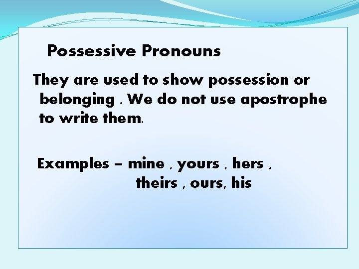Possessive Pronouns They are used to show possession or belonging. We do not use