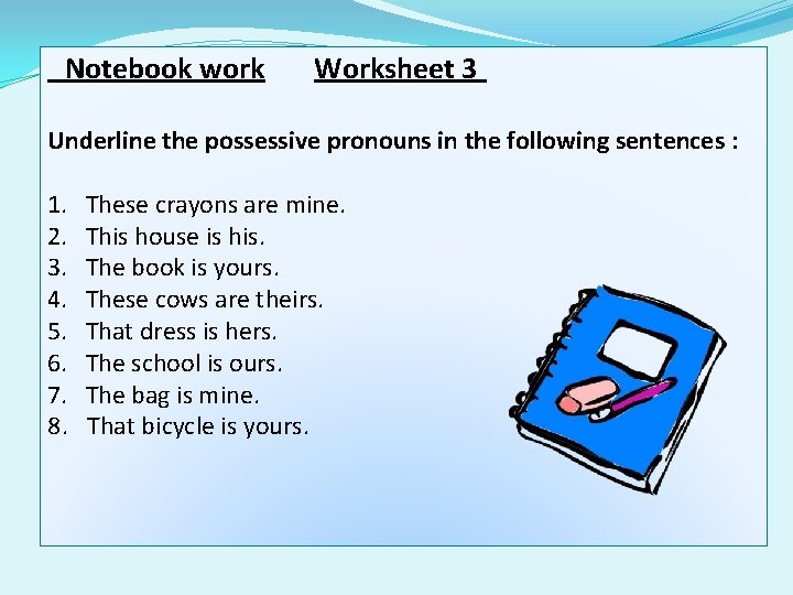 Notebook work Worksheet 3 Underline the possessive pronouns in the following sentences : 1.