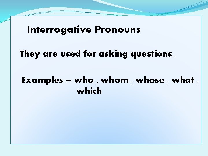 Interrogative Pronouns They are used for asking questions. Examples – who , whom ,