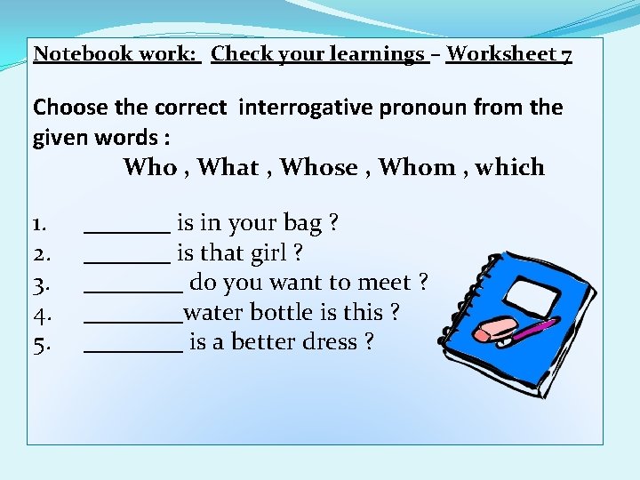 Notebook work: Check your learnings – Worksheet 7 Choose the correct interrogative pronoun from