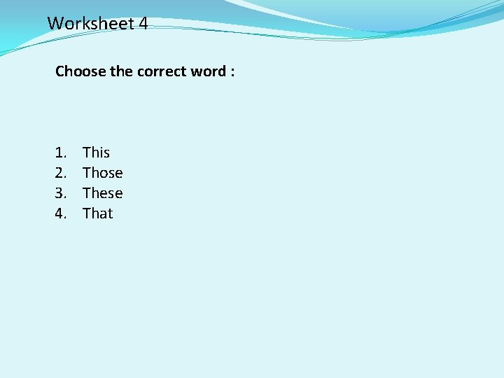 Worksheet 4 Choose the correct word : 1. 2. 3. 4. This Those These
