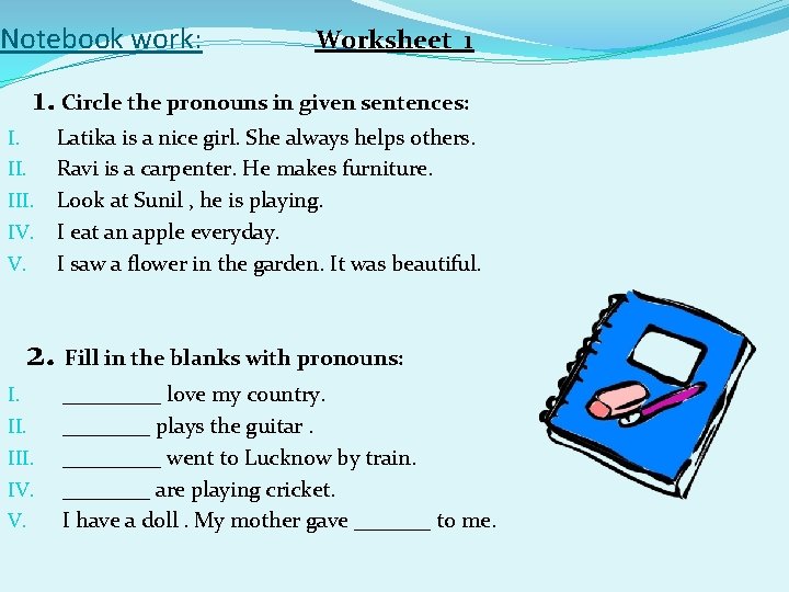 Notebook work: Worksheet 1 1. Circle the pronouns in given sentences: I. III. IV.