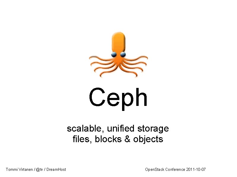 Ceph scalable, unified storage files, blocks & objects Tommi Virtanen / @tv / Dream.