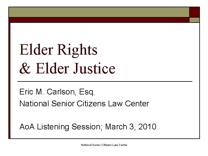 Elder Rights & Elder Justice Eric M. Carlson, Esq. National Senior Citizens Law Center