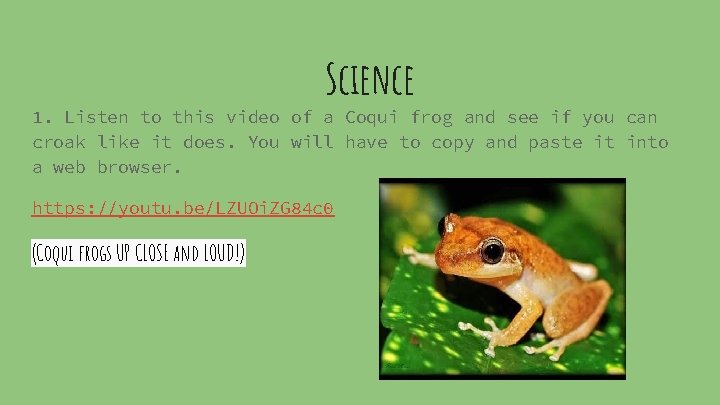 Science 1. Listen to this video of a Coqui frog and see if you