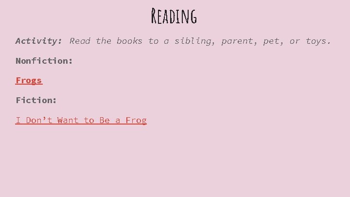 Reading Activity: Read the books to a sibling, parent, pet, or toys. Nonfiction: Frogs