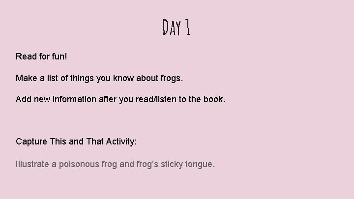 Day 1 Read for fun! Make a list of things you know about frogs.
