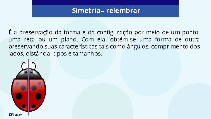 Simetria – relembrar É a preservação da forma e da configuração por meio de
