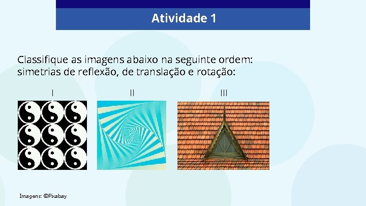 Atividade 1 Classifique as imagens abaixo na seguinte ordem: simetrias de reflexão, de translação