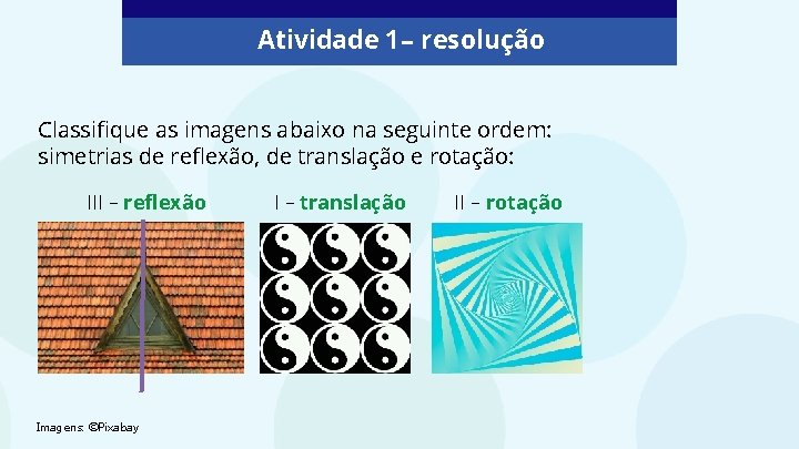 Atividade 1 – resolução Classifique as imagens abaixo na seguinte ordem: simetrias de reflexão,