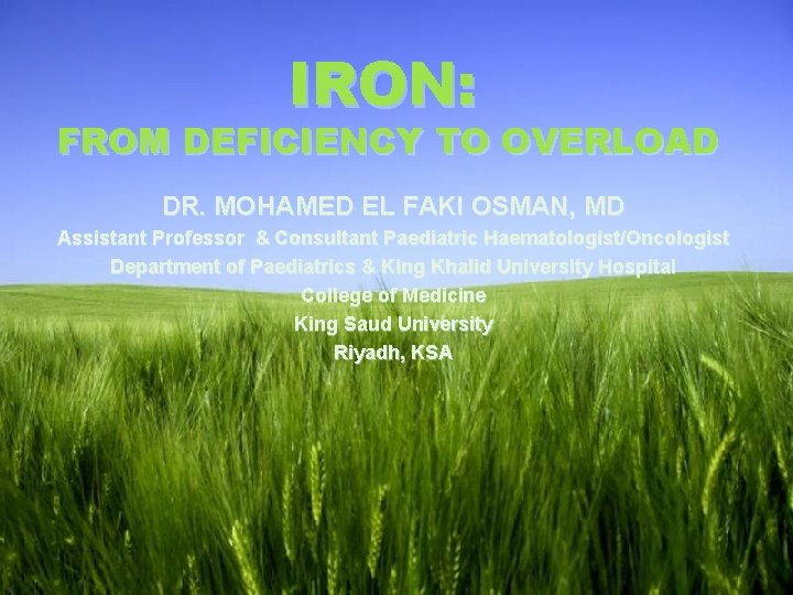 IRON: FROM DEFICIENCY TO OVERLOAD DR. MOHAMED EL FAKI OSMAN, MD Assistant Professor &