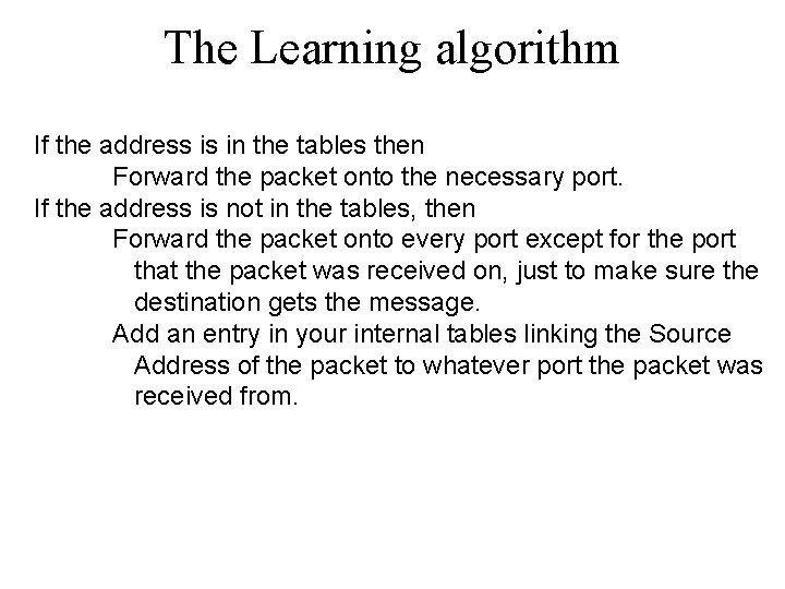 The Learning algorithm If the address is in the tables then Forward the packet