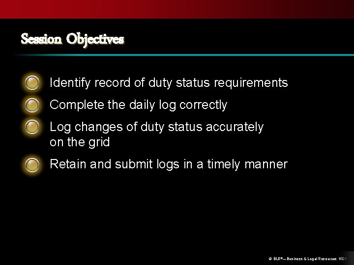 Session Objectives Identify record of duty status requirements Complete the daily log correctly Log