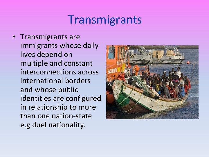 Transmigrants • Transmigrants are immigrants whose daily lives depend on multiple and constant interconnections