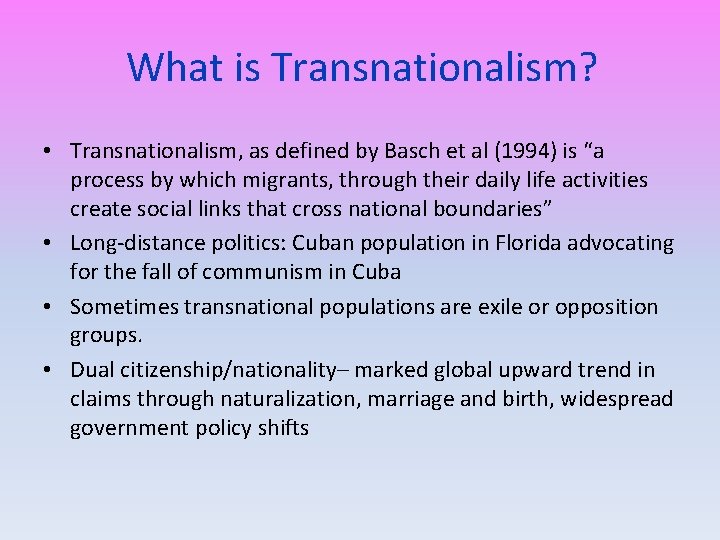 What is Transnationalism? • Transnationalism, as defined by Basch et al (1994) is “a
