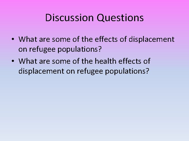 Discussion Questions • What are some of the effects of displacement on refugee populations?