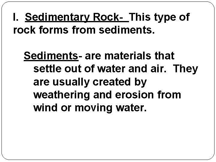 I. Sedimentary Rock- This type of rock forms from sediments. Sediments- are materials that