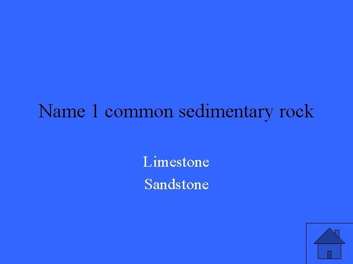 Name 1 common sedimentary rock Limestone Sandstone 