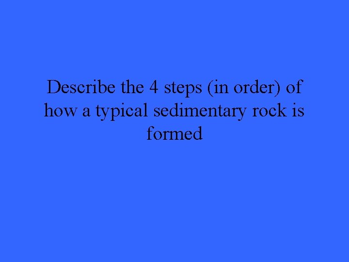 Describe the 4 steps (in order) of how a typical sedimentary rock is formed