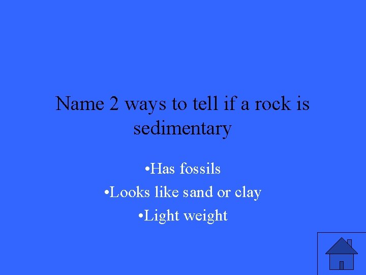 Name 2 ways to tell if a rock is sedimentary • Has fossils •