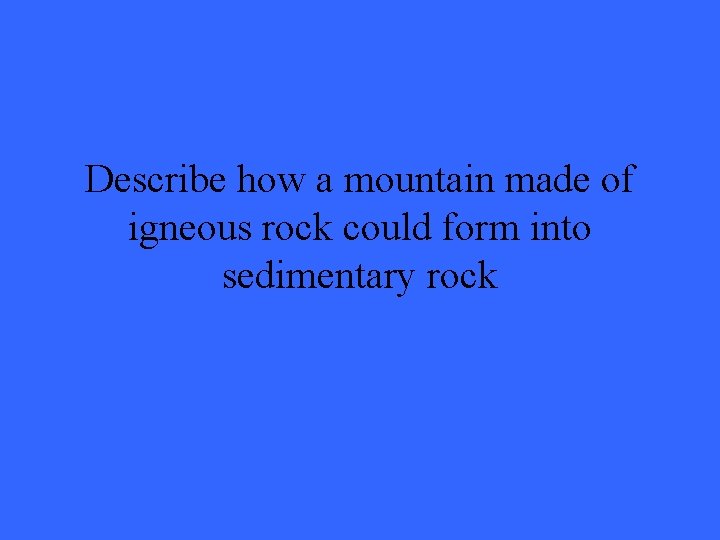 Describe how a mountain made of igneous rock could form into sedimentary rock 