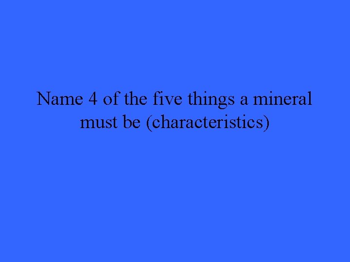 Name 4 of the five things a mineral must be (characteristics) 