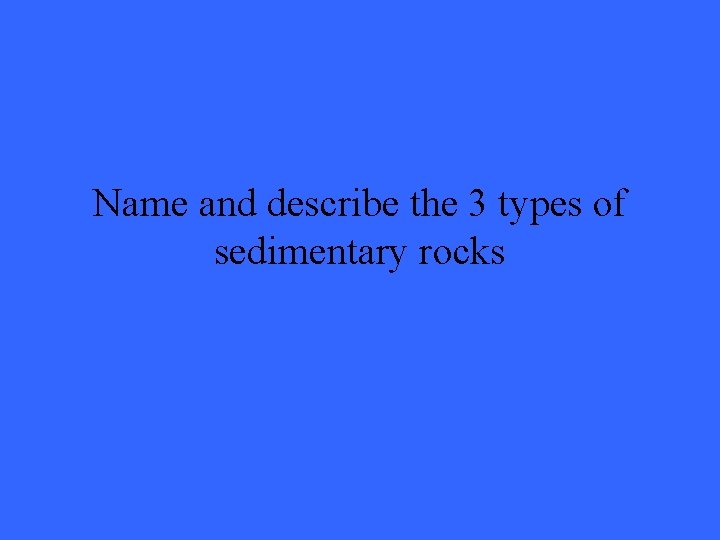 Name and describe the 3 types of sedimentary rocks 