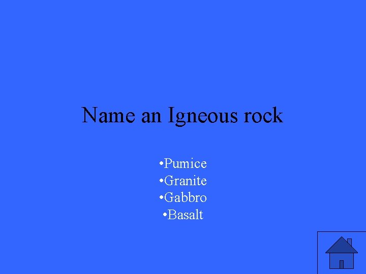 Name an Igneous rock • Pumice • Granite • Gabbro • Basalt 